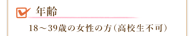 年齢が18～39歳の女性の方(高校生不可)